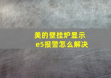 美的壁挂炉显示e5报警怎么解决