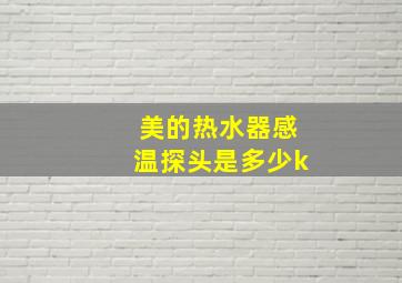 美的热水器感温探头是多少k