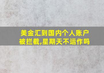 美金汇到国内个人账户被拦截,星期天不运作吗