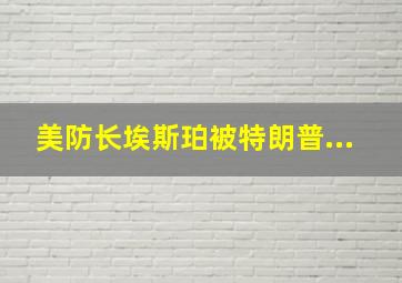 美防长埃斯珀被特朗普...