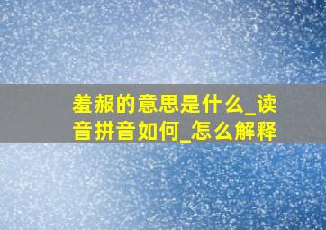 羞赧的意思是什么_读音拼音如何_怎么解释