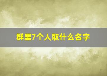 群里7个人取什么名字