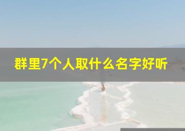 群里7个人取什么名字好听