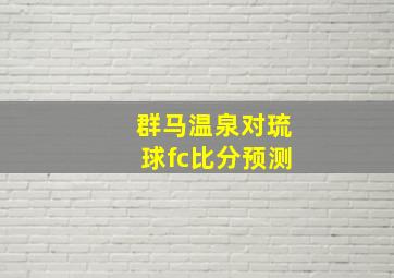 群马温泉对琉球fc比分预测