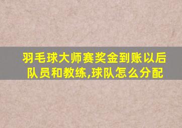 羽毛球大师赛奖金到账以后队员和教练,球队怎么分配