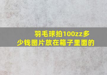 羽毛球拍100zz多少钱图片放在箱子里面的