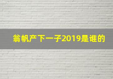 翁帆产下一子2019是谁的