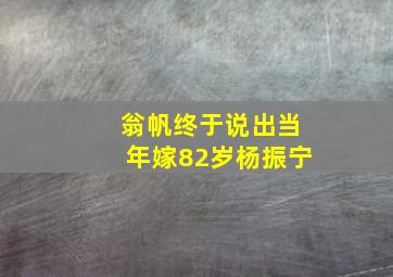 翁帆终于说出当年嫁82岁杨振宁