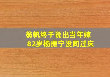 翁帆终于说出当年嫁82岁杨振宁没同过床