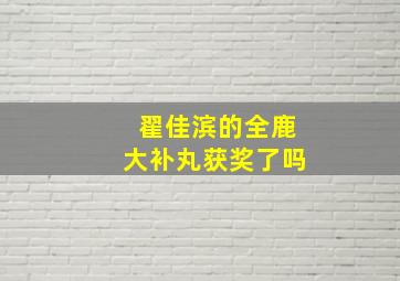 翟佳滨的全鹿大补丸获奖了吗