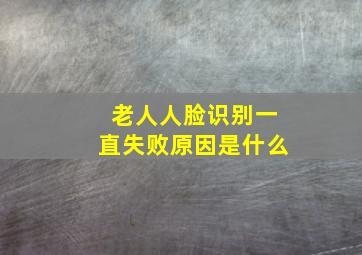 老人人脸识别一直失败原因是什么