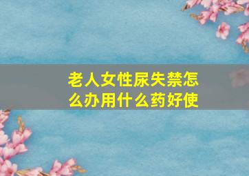 老人女性尿失禁怎么办用什么药好使