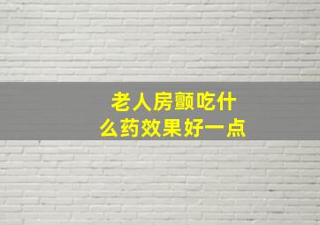 老人房颤吃什么药效果好一点