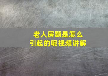 老人房颤是怎么引起的呢视频讲解