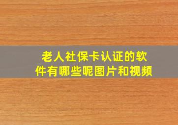 老人社保卡认证的软件有哪些呢图片和视频