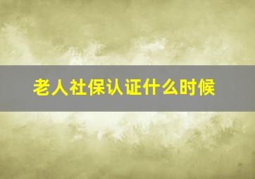 老人社保认证什么时候