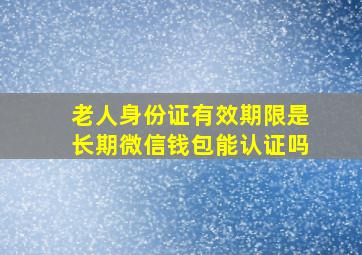 老人身份证有效期限是长期微信钱包能认证吗