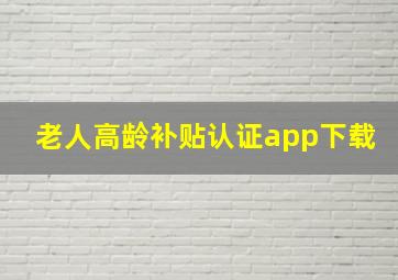 老人高龄补贴认证app下载