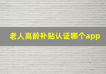 老人高龄补贴认证哪个app