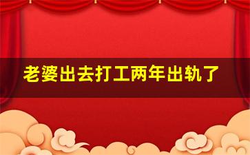 老婆出去打工两年出轨了