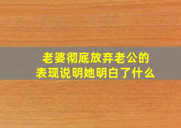 老婆彻底放弃老公的表现说明她明白了什么