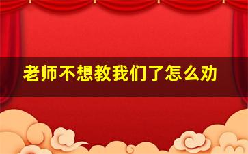 老师不想教我们了怎么劝