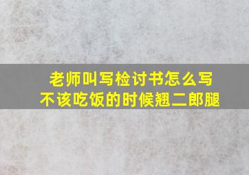 老师叫写检讨书怎么写不该吃饭的时候翘二郎腿