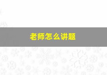 老师怎么讲题