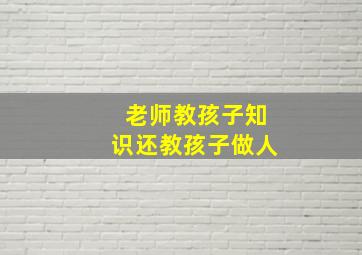 老师教孩子知识还教孩子做人