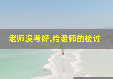 老师没考好,给老师的检讨