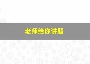 老师给你讲题