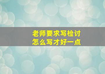 老师要求写检讨怎么写才好一点