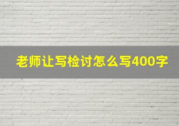 老师让写检讨怎么写400字