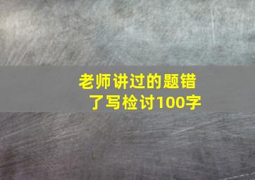 老师讲过的题错了写检讨100字