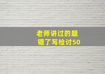 老师讲过的题错了写检讨50