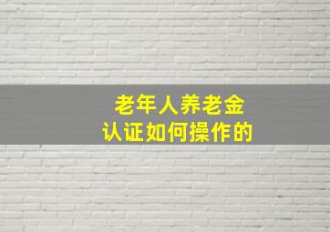 老年人养老金认证如何操作的