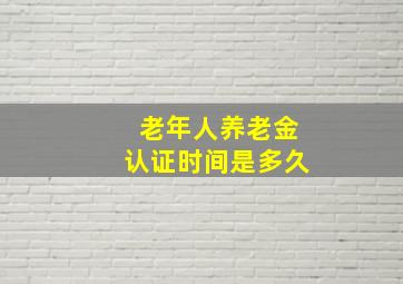 老年人养老金认证时间是多久