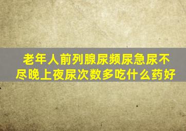 老年人前列腺尿频尿急尿不尽晚上夜尿次数多吃什么药好