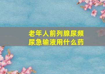 老年人前列腺尿频尿急输液用什么药