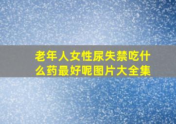 老年人女性尿失禁吃什么药最好呢图片大全集