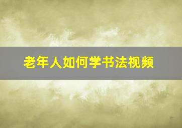 老年人如何学书法视频