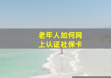 老年人如何网上认证社保卡