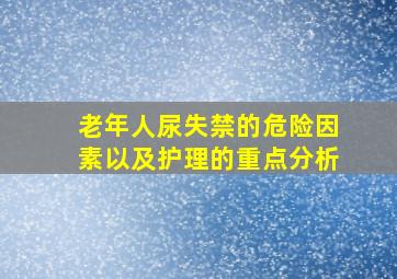 老年人尿失禁的危险因素以及护理的重点分析