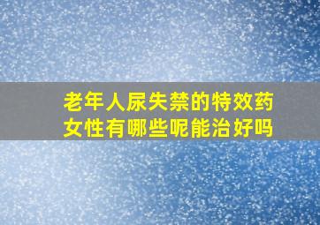 老年人尿失禁的特效药女性有哪些呢能治好吗