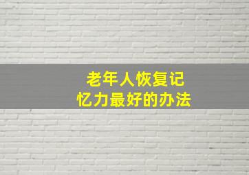 老年人恢复记忆力最好的办法