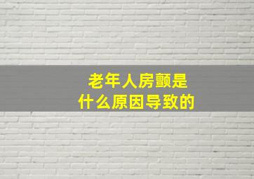 老年人房颤是什么原因导致的