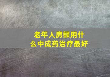 老年人房颤用什么中成药治疗最好