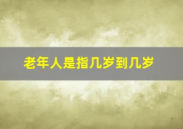 老年人是指几岁到几岁