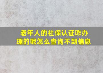 老年人的社保认证咋办理的呢怎么查询不到信息