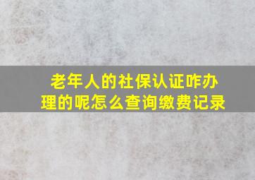 老年人的社保认证咋办理的呢怎么查询缴费记录